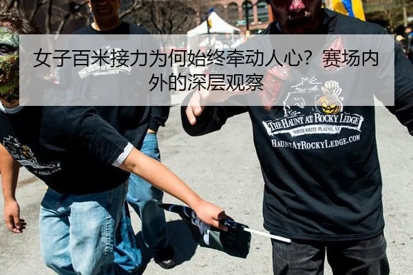 女子百米接力为何始终牵动人心？赛场内外的深层观察